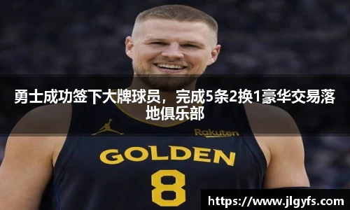 勇士成功签下大牌球员，完成5条2换1豪华交易落地俱乐部