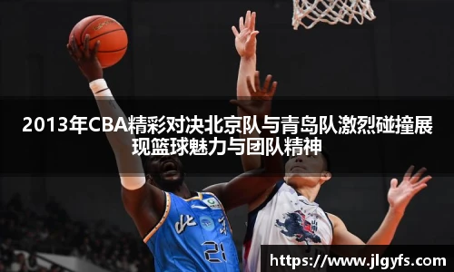 2013年CBA精彩对决北京队与青岛队激烈碰撞展现篮球魅力与团队精神