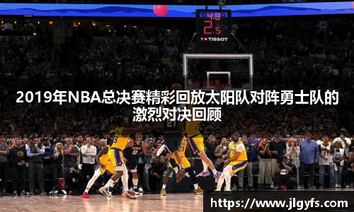 2019年NBA总决赛精彩回放太阳队对阵勇士队的激烈对决回顾