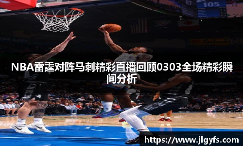 NBA雷霆对阵马刺精彩直播回顾0303全场精彩瞬间分析