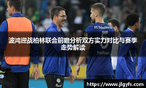 波鸿迎战柏林联合前瞻分析双方实力对比与赛季走势解读