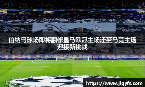 伯纳乌球场即将翻修皇马欧冠主场迁至马竞主场迎接新挑战