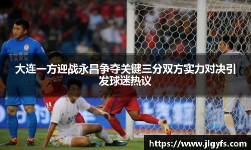 大连一方迎战永昌争夺关键三分双方实力对决引发球迷热议