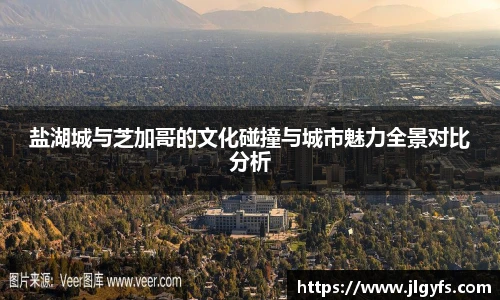 盐湖城与芝加哥的文化碰撞与城市魅力全景对比分析