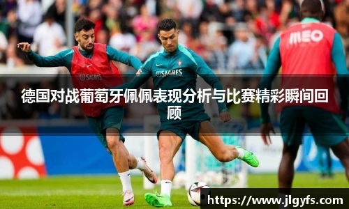 德国对战葡萄牙佩佩表现分析与比赛精彩瞬间回顾